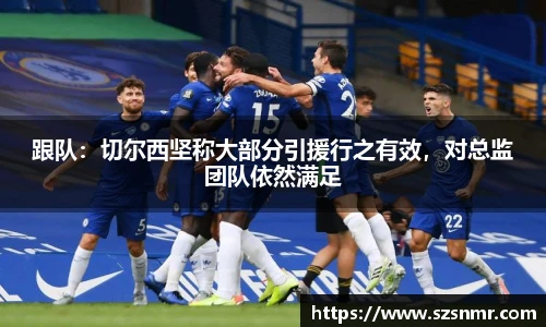 跟队：切尔西坚称大部分引援行之有效，对总监团队依然满足