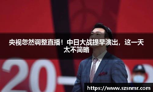 央视忽然调整直播！中日大战提早演出，这一天太不简略